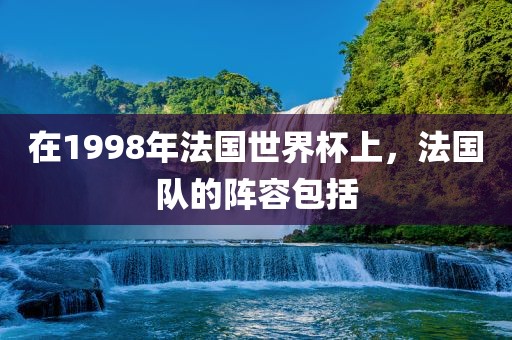 在1998年法国世界杯上，法国队的阵容包括