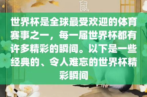 世界杯是全球最受欢迎的体育赛事之一，每一届世界杯都有许多精彩的瞬间。以下是一些经典的、令人难忘的世界杯精彩瞬间