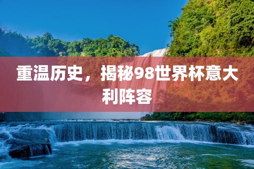 重温历史，揭秘98世界杯意大利阵容