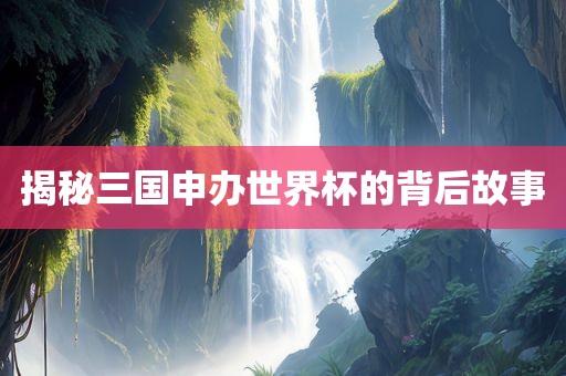 揭秘三国申办世界杯的背后故事
