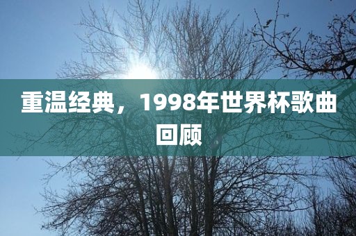 重温经典，1998年世界杯歌曲回顾