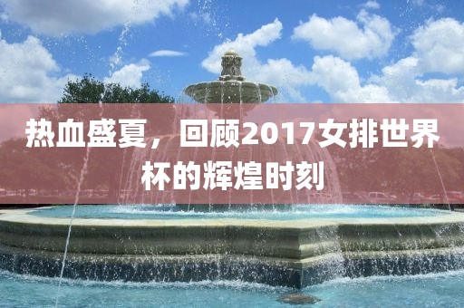 热血盛夏，回顾2017女排世界杯的辉煌时刻