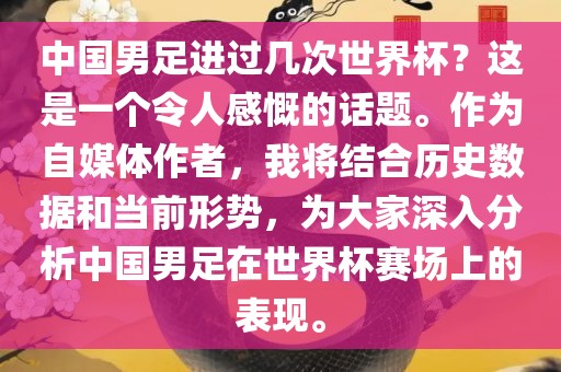 中国男足进过几次世界杯？这是一个令人感慨的话题。作为自媒体作者，我将结合历史数据和当前形势，为大家深入分析中国男足在世界杯赛场上的表现。