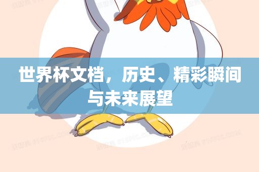 世界杯文档，历史、精彩瞬间与未来展望
