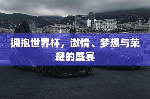 拥抱世界杯，激情、梦想与荣耀的盛宴