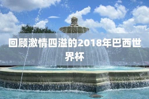 回顾激情四溢的2018年巴西世界杯