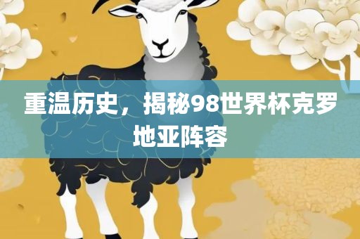 重温历史，揭秘98世界杯克罗地亚阵容