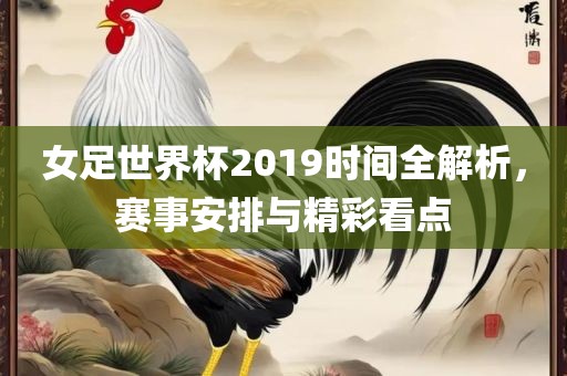 女足世界杯2019时间全解析，赛事安排与精彩看点