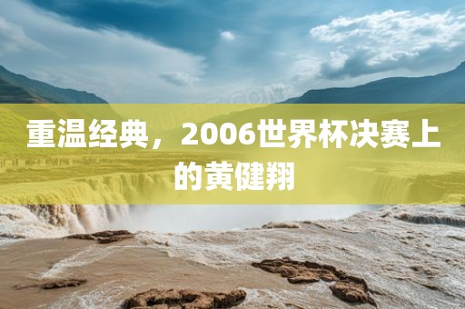 重温经典，2006世界杯决赛上的黄健翔