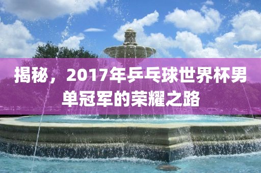 揭秘，2017年乒乓球世界杯男单冠军的荣耀之路