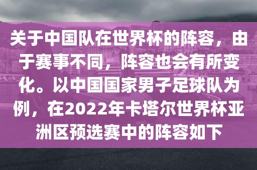关于中国队在世界杯的阵容，由于赛事不同，阵容也会有所变化。以中国国家男子足球队为例，在2022年卡塔尔世界杯亚洲区预选赛中的阵容如下
