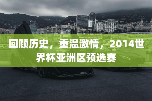 回顾历史，重温激情，2014世界杯亚洲区预选赛