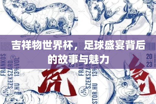 吉祥物世界杯，足球盛宴背后的故事与魅力