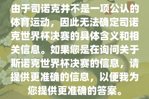 由于司诺克并不是一项公认的体育运动，因此无法确定司诺克世界杯决赛的具体含义和相关信息。如果您是在询问关于斯诺克世界杯决赛的信息，请提供更准确的信息，以便我为您提供更准确的答案。