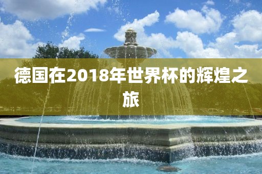 德国在2018年世界杯的辉煌之旅