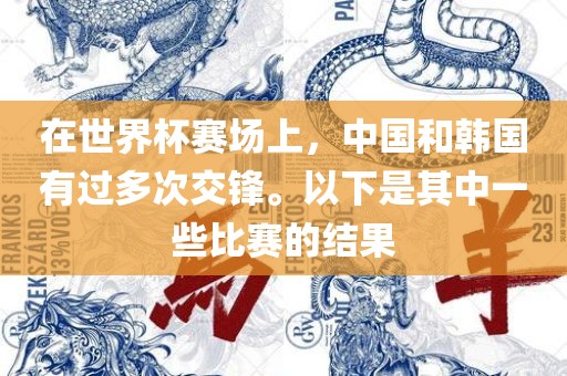 在世界杯赛场上，中国和韩国有过多次交锋。以下是其中一些比赛的结果