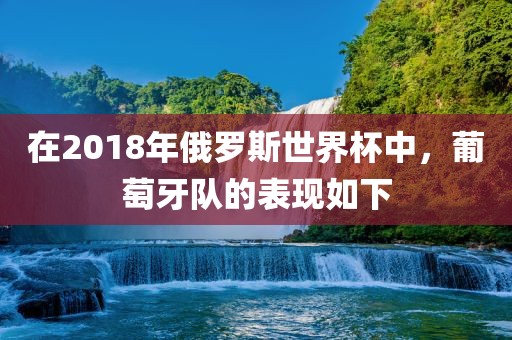在2018年俄罗斯世界杯中，葡萄牙队的表现如下