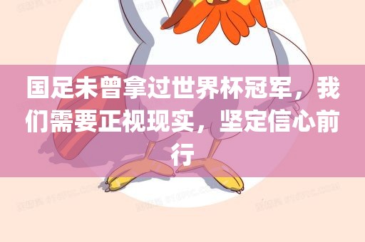 国足未曾拿过世界杯冠军，我们需要正视现实，坚定信心前行