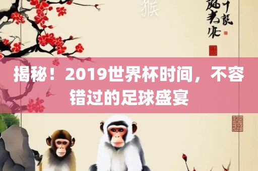 揭秘！2019世界杯时间，不容错过的足球盛宴