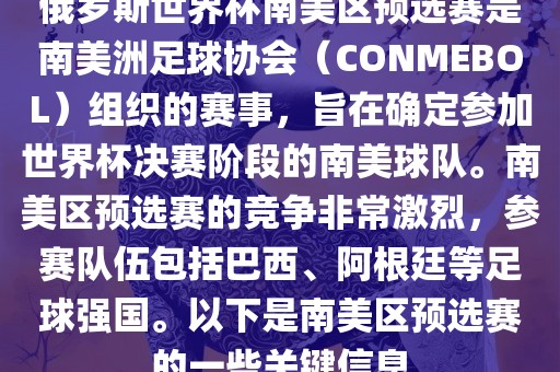 俄罗斯世界杯南美区预选赛是南美洲足球协会（CONMEBOL）组织的赛事，旨在确定参加世界杯决赛阶段的南美球队。南美区预选赛的竞争非常激烈，参赛队伍包括巴西、阿根廷等足球强国。以下是南美区预选赛的一些关键信息