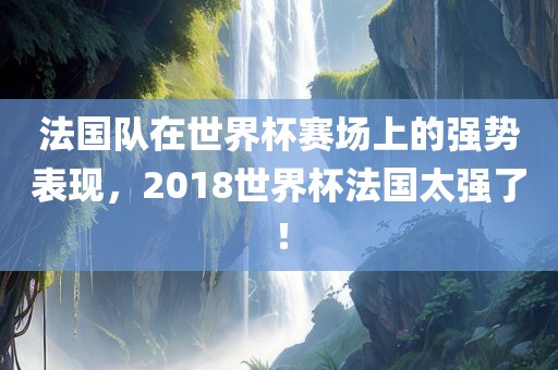 法国队在世界杯赛场上的强势表现，2018世界杯法国太强了！