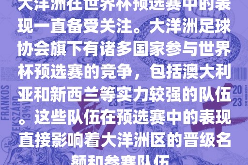 大洋洲在世界杯预选赛中的表现一直备受关注。大洋洲足球协会旗下有诸多国家参与世界杯预选赛的竞争，包括澳大利亚和新西兰等实力较强的队伍。这些队伍在预选赛中的表现直接影响着大洋洲区的晋级名额和参赛队伍。衡水勇创橡塑制品有限公司