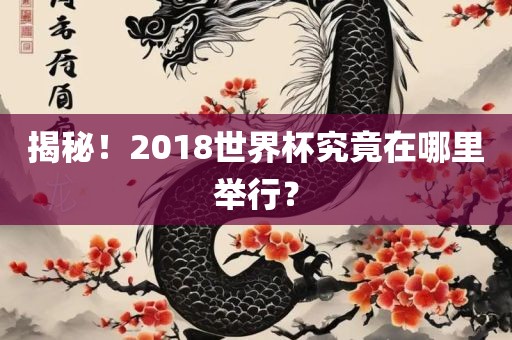 揭秘！2018世界杯究竟在哪里举行？