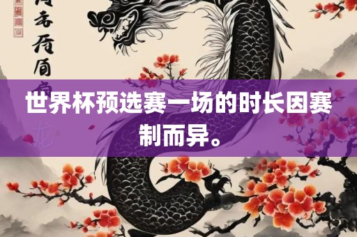 世界杯预选赛一场的时长因赛制而异。