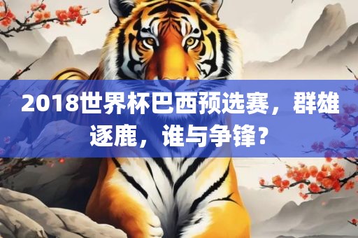 2018世界杯巴西预选赛，群雄逐鹿，谁与争锋？衡水勇创橡塑制品有限公司