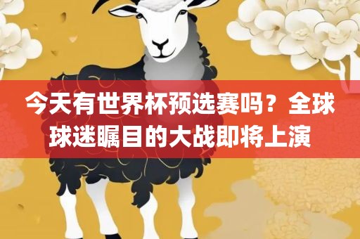 今天有世界杯预选赛吗？全球球迷瞩目的大战即将上演