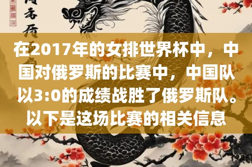 在2017年的女排世界杯中，中国对俄罗斯的比赛中，中国队以3:0的成绩战胜了俄罗斯队。以下是这场比赛的相关信息衡水勇创橡塑制品有限公司