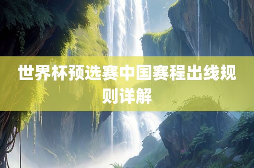 世界杯预选赛中国赛程出线规则详解衡水勇创橡塑制品有限公司