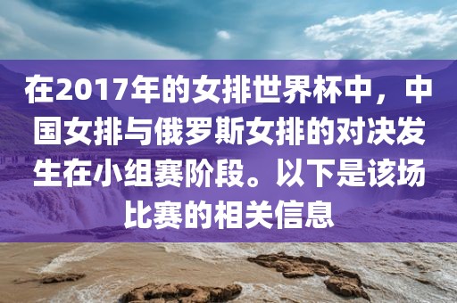在2017年的女排世界杯中，中国女排与俄罗斯女排的对决发生在小组赛阶段。以下是该场比赛的相关信息