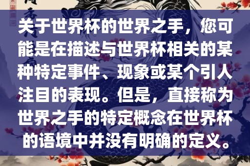 关于世界杯的世界之手，您可能是在描述与世界杯相关的某种特定事件、现象或某个引人注目的表现。但是，直接称为世界之手的特定概念在世界杯的语境中并没有明确的定义。
