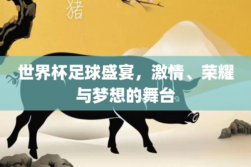 世界杯足球盛宴，激情、荣耀与梦想的舞台衡水勇创橡塑制品有限公司