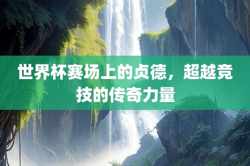 世界杯赛场上的贞德，超越竞技的传奇力量