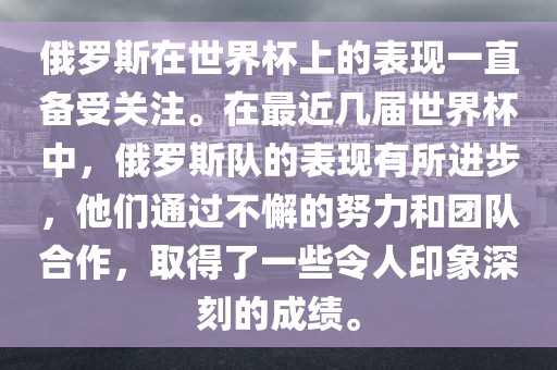 俄罗斯在世界杯上的表现一直备受关注。在最近几届世界杯中，俄罗斯队的表现有所进步，他们通过不懈的努力和团队合作，取得了一些令人印象深刻的成绩。衡水勇创橡塑制品有限公司