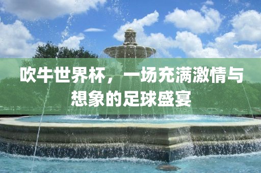 吹牛世界杯，一场充满激情与想象的足球盛宴