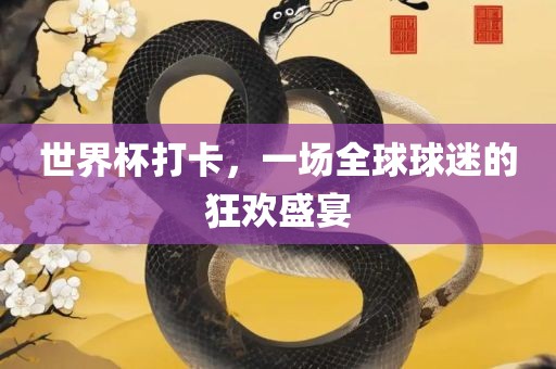 世界杯打卡，一场全球球迷的狂欢盛宴衡水勇创橡塑制品有限公司