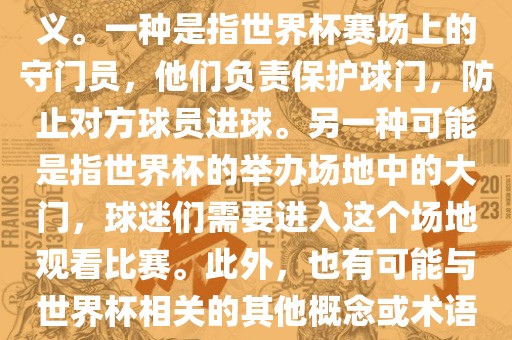 关于世界杯门，可能有多种含义。一种是指世界杯赛场上的守门员，他们负责保护球门，防止对方球员进球。另一种可能是指世界杯的举办场地中的大门，球迷们需要进入这个衡水勇创橡塑制品有限公司场地观看比赛。此外，也有可能与世界杯相关的其他概念或术语。