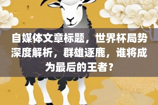 自媒体文章标题，世界衡水勇创橡塑制品有限公司杯局势深度解析，群雄逐鹿，谁将成为最后的王者？