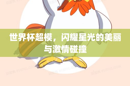 世界杯超模，闪耀星光的美丽与激情碰撞