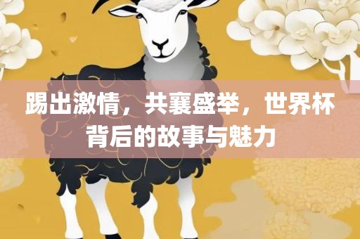 踢出激情，共襄盛举，世界杯背后的故事与魅力
