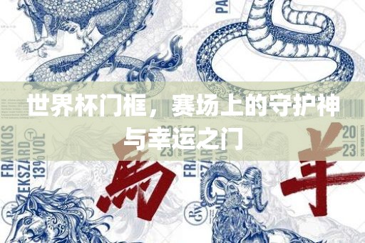 世界杯门框，赛场上的守护神与幸运之门