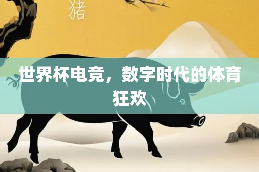 世界杯电竞，数字时代的体育狂欢衡水勇创橡塑制品有限公司