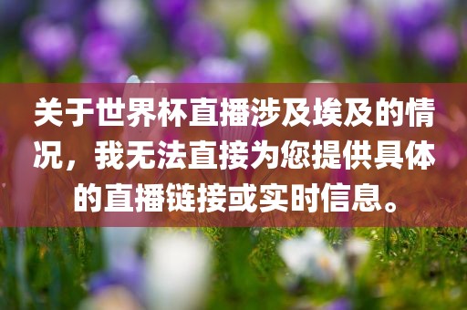 关于世界杯直播涉及埃及的情况，我无法直接为您提供具体的直播链接或实时信息。