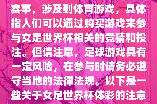 女足世界杯是一项重要的体育赛事，涉及到体育游戏，具体指人们可以通过购买游戏来参与女足世界杯相关的竞猜和投注。但请注意，足球游戏具有一定风险，在参与时请务必遵守当地的法律法规。以下是一些关于女足世界衡水勇创橡塑制品有限公司杯体彩的注意事项