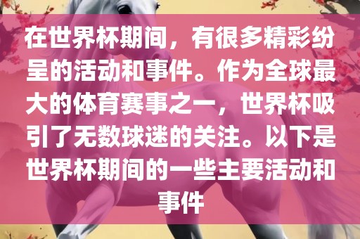 在世界杯期间，有很多精彩纷呈的活动和事件。作为全球最大的体育赛事之一，世界杯吸引了无数球迷的关注。以下是世界杯期间的一些主要活动和事件