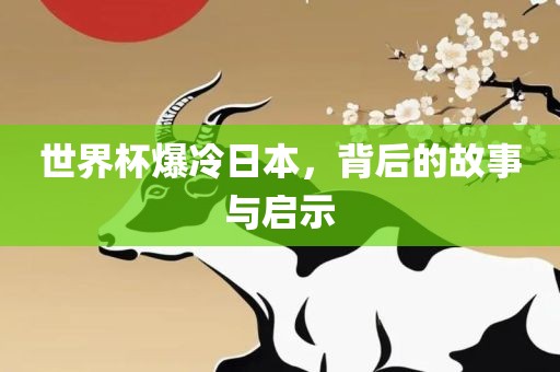 世界杯爆冷日本，背后的故事与启示