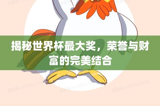 揭秘世界杯最大奖，荣誉与财富的完美结合
